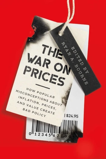 War on Prices, How Popular Misconceptions about Inflation, Prices, and Value Create Bad Policy