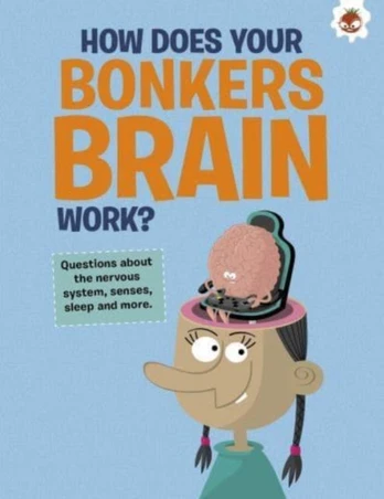 Curious Kid's Guide To The Human Body: HOW DOES YOUR BONKERS BRAIN WORK?
