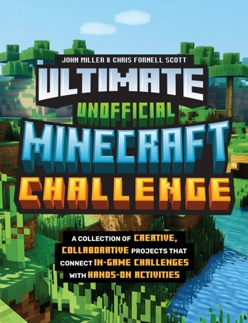Ultimate Unofficial Minecraft Challenge, A Collection of Creative, Collaborative Projects That Connect In-game Challenges with Hands-on Activities