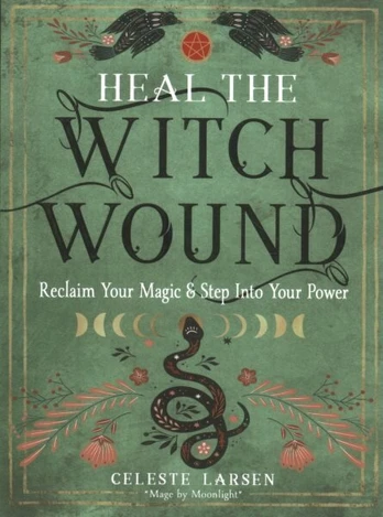 Heal the Witch Wound: Reclaim Your Magic and Step into Your Power