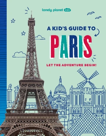 Lonely Planet Kids A Kid's Guide to Paris, Let the Adventure Begin!
