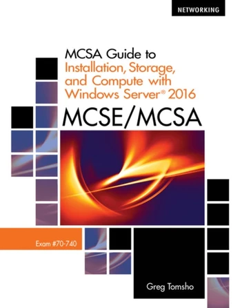 MCSA Guide to Installation, Storage, and Compute with MicrosoftA® Windows Server 2016, Exam 70-740