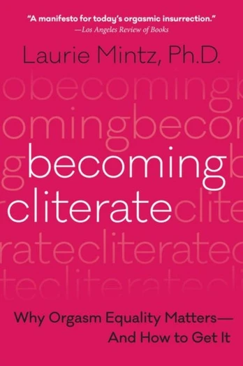 Becoming Cliterate, Why Orgasm Equality Matters--and How to Get it