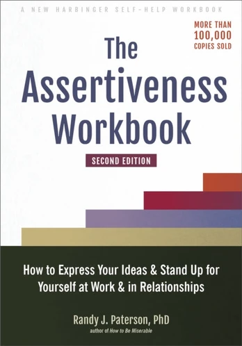 Assertiveness Workbook, How to Express Your Ideas and Stand Up for Yourself at Work and in Relationships