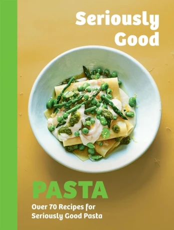 Seriously Good Pasta, Over 70 Recipes for Seriously Good Pasta