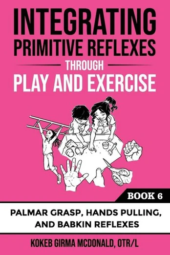 Integrating Primitive Reflexes Through Play and Exercise: An Interactive Guide to Palmar Grasp, Hands Pulling, and Babkin Reflexes, Integrating Primitive Reflexes Through Play and Exercise: An Interactive Guide to Palmar Grasp, Hands Pulling, and Babkin Reflexes