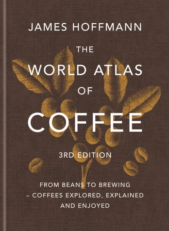World Atlas of Coffee 3rd edition, From beans to brewing – coffees explored, explained and enjoyed