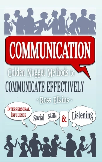 Communication: Golden Nugget Methods to Communicate Effectively - Interpersonal, Influence, Social Skills, Listening