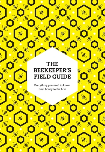 Beekeeper’s Field Guide, Everything You Need to Know, from Honey to the Hive