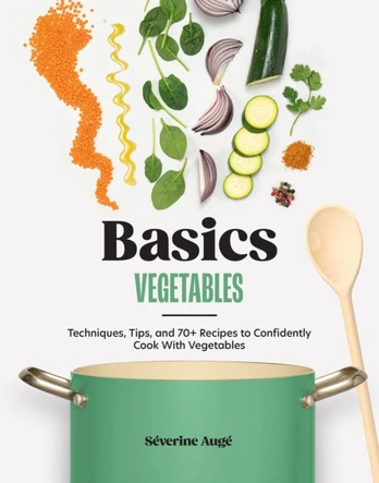 Basics: Vegetables, Techniques, Tips, and 70+ Recipes to Confidently Cook with Vegetables