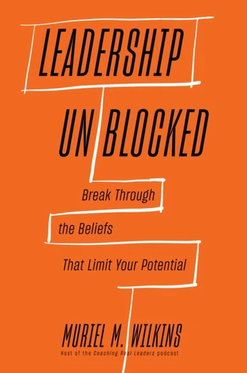 Leadership Unblocked, Break Through the Beliefs That Limit Your Potential