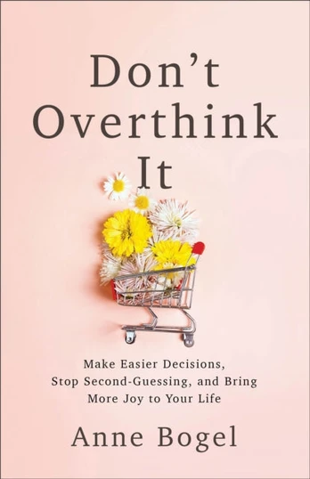 Don't Overthink It, Make Easier Decisions, Stop Second-Guessing, and Bring More Joy to Your Life