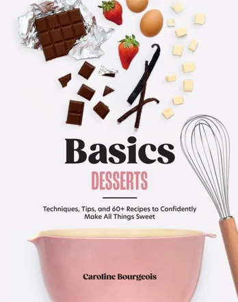 Basics: Desserts, Techniques, Tips, and 60+ Recipes to Confidently Make All Things Sweet