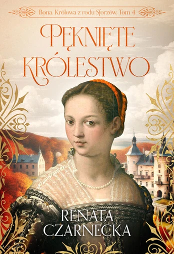 Bona. Sforcų rūmų karalienė T.4 Įtrūkusios... - Renata Czarnecka