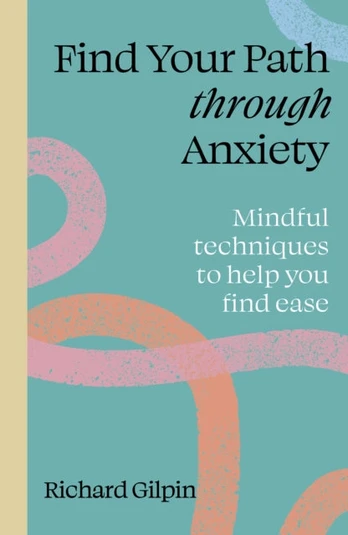 Find Your Path through Anxiety, Mindful techniques to help you find ease