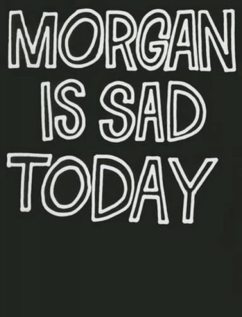 Morgan Is Sad Today