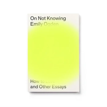 On Not Knowing, How to Love and Other Essays