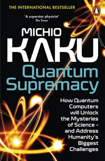 Quantum Supremacy, How Quantum Computers will Unlock the Mysteries of Science – and Address Humanity’s Biggest Challenges