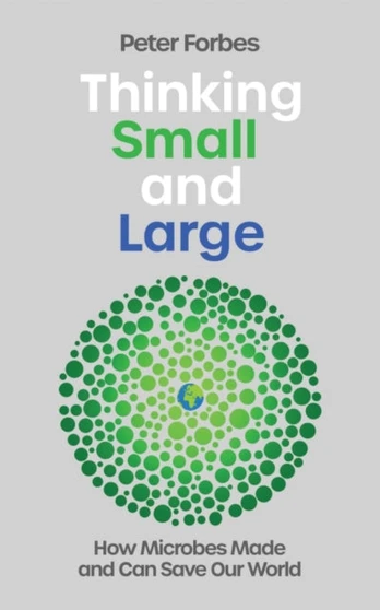 Thinking Small and Large, How Microbes Made and Can Save Our World