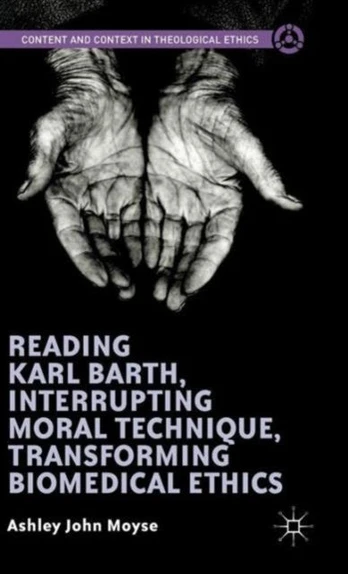 Reading Karl Barth, Interrupting Moral Technique, Transforming Biomedical Ethics