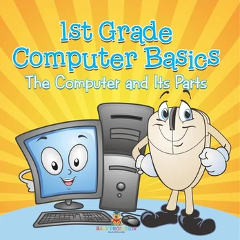1st Grade Computer Basics: The Computer and Its Parts, 1st Grade Computer Basics: The Computer and Its Parts