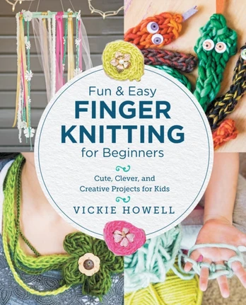 Fun and Easy Finger Knitting for Beginners, Cute, Clever, and Creative Projects for Kids