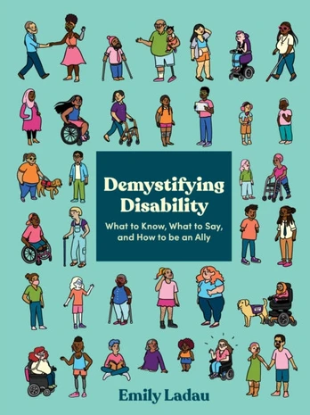 Demystifying Disability, What to Know, What to Say, and How to Be an Ally