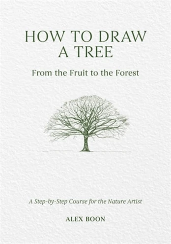 How to Draw a Tree: from the Fruit to the Forest, A Step-by-Step Course for the Nature Artist