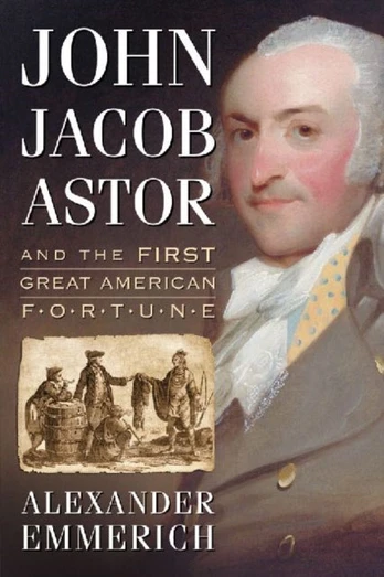John Jacob Astor and the First Great American Fortune