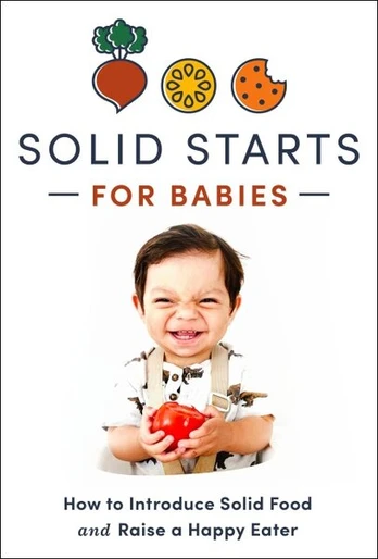 Solid Starts for Babies: How to Introduce Solid Food and Raise a Happy Eater, Solid Starts for Babies: How to Introduce Solid Food and Raise a Happy Eater