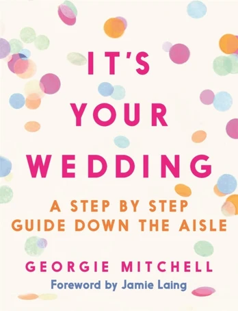 It's Your Wedding, A Step by Step Guide Down the Aisle (Plan your perfect day, with foreword by Jamie Laing)