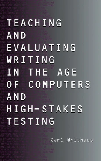 Teaching and Evaluating Writing in the Age of Computers and High-Stakes Testing