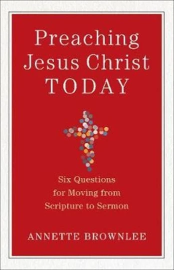 Preaching Jesus Christ Today – Six Questions for Moving from Scripture to Sermon