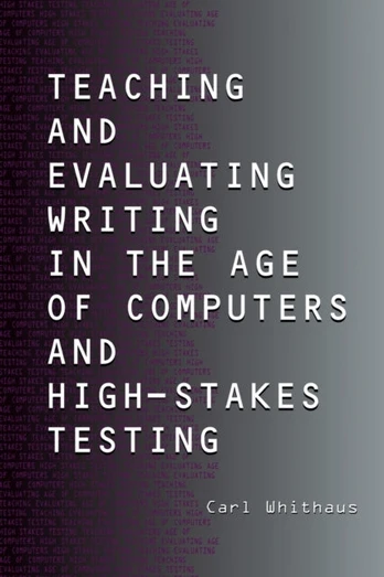 Teaching and Evaluating Writing in the Age of Computers and High-Stakes Testing