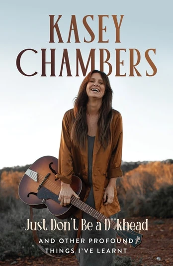 Kasey Chambers Just Don't Be a D**khead, And Other Profound Things I've Learnt