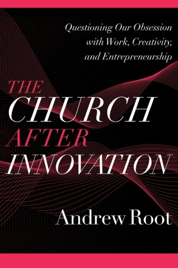 Church after Innovation – Questioning Our Obsession with Work, Creativity, and Entrepreneurship
