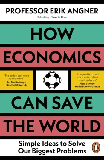 How Economics Can Save the World, Simple Ideas to Solve Our Biggest Problems
