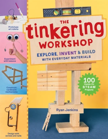 The Tinkering Workshop, Explore, Invent & Build with Everyday Materials; 100 Hands-On STEAM Projects