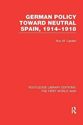 German Policy Toward Neutral Spain, 1914-1918 (RLE The First World War)