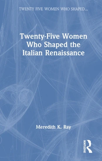 Twenty-Five Women Who Shaped the Italian Renaissance