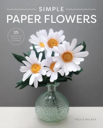 Simple Paper Flowers, 25 Beautiful Projects to Make