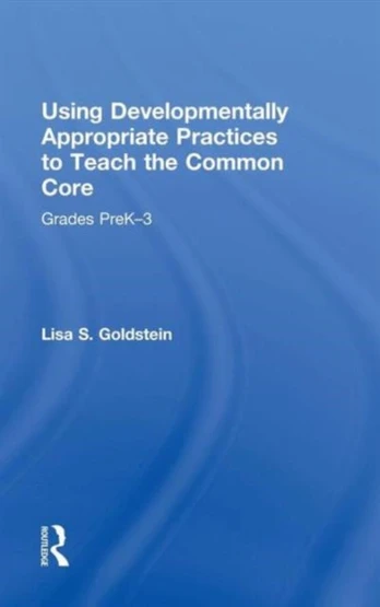 Using Developmentally Appropriate Practices to Teach the Common Core