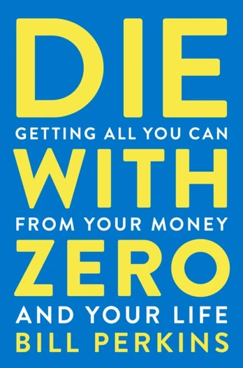 Die With Zero, Getting All You Can from Your Money and Your Life