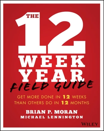 12 Week Year Field Guide, Get More Done In 12 Weeks Than Others Do In 12 Months