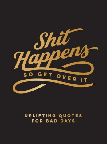 Shit Happens So Get Over It, Uplifting Quotes for Bad Days