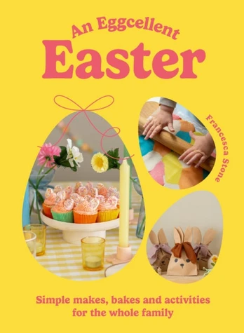 Eggcellent Easter, Simple springtime makes, bakes and activities for the whole family