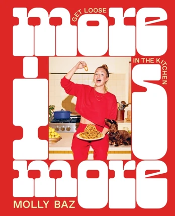 More Is More, Get Loose in the Kitchen: A Cookbook