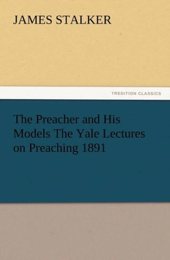 Preacher and His Models the Yale Lectures on Preaching 1891