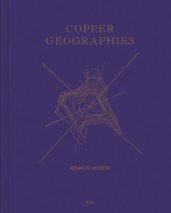 Copper Geographies: Ignacio Acosta