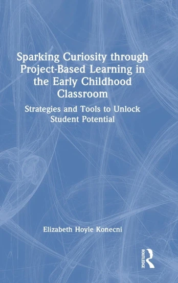 Sparking Curiosity through Project-Based Learning in the Early Childhood Classroom